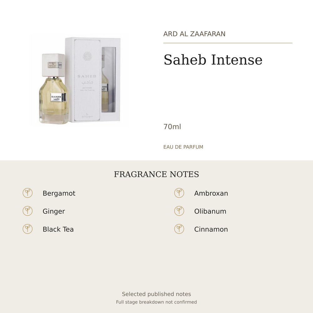 Ard Al Zaafaran Saheb Intense 70ml. Selected published fragrance notes: Bergamot, Ginger, Black Tea, Ambroxan, Olibanum, Cinnamon. Full stage breakdown not confirmed.
